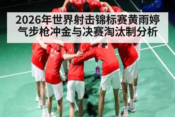 2026年世界射击锦标赛黄雨婷气步枪冲金与决赛淘汰制分析 - LEYU SPORTS